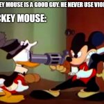 mickey is overrated and also a maniac | MICKEY MOUSE IS A GOOD GUY. HE NEVER USE VIOLENCE. MICKEY MOUSE: | image tagged in disney world gun,disney,mickey mouse,donald duck,gun | made w/ Imgflip meme maker