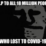 ToT | R.I.P TO ALL 18 MILLION PEOPLE; WHO LOST TO COVID-19 | image tagged in depressed trollface,coronavirus,covid-19,so sad,oh god why,memes | made w/ Imgflip meme maker