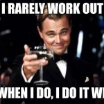 di caprio  | I RARELY WORK OUT; BUT WHEN I DO, I DO IT WRONG | image tagged in di caprio,exercise,cheers,lazy,dumb | made w/ Imgflip meme maker