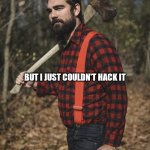 Lumberjack | I WORKED IN THE WOODS AS A LUMBERJACK; BUT I JUST COULDN'T HACK IT; SO THEY GAVE ME THE AX | image tagged in lumberjack | made w/ Imgflip meme maker