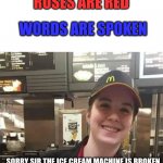 icee cream | ROSES ARE RED; WORDS ARE SPOKEN; SORRY SIR THE ICE CREAM MACHINE IS BROKEN | image tagged in mcdonald's countertop girl | made w/ Imgflip meme maker