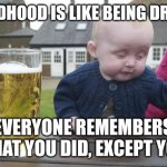 Stay off the sauce, kid | CHILDHOOD IS LIKE BEING DRUNK, EVERYONE REMEMBERS WHAT YOU DID, EXCEPT YOU. | image tagged in drunken baby,drunk,drinking,stupidity,life lessons | made w/ Imgflip meme maker