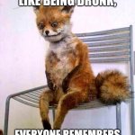 The story of life | CHILDHOOD IS LIKE BEING DRUNK, EVERYONE REMEMBERS WHAT YOU DID, EXCEPT YOU. | image tagged in drunken fox,drunk,life lessons,life problems | made w/ Imgflip meme maker