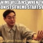 shit just went from 0 to 100 real quick | ANIME VILLAINS WHEN THE PROTAGONISTS THEME STARTS PLAYING: | image tagged in anime,stuff just went from 0 to 100 real quick | made w/ Imgflip meme maker