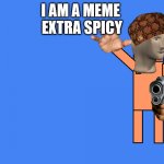 this is cringe | I AM A MEME 
EXTRA SPICY | image tagged in old sport from dayshift at freddy's points at something | made w/ Imgflip meme maker