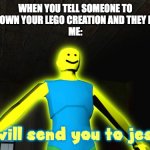 we at least did this threat once | WHEN YOU TELL SOMEONE TO NOT KNOCK DOWN YOUR LEGO CREATION AND THEY DO IT ANYWAY
ME: | image tagged in i will send you to jesus | made w/ Imgflip meme maker