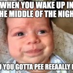 I hate this so much | WHEN YOU WAKE UP IN THE MIDDLE OF THE NIGHT; AND YOU GOTTA PEE REEAALLY BAD | image tagged in derp baby,funny,memes,pee,sleeping,baby | made w/ Imgflip meme maker
