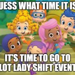 Guess what time it is, it's time for Pilot lady shift events | GUESS WHAT TIME IT IS? IT'S TIME TO GO TO PILOT LADY SHIFT EVENTS! | image tagged in bubble guppies,wednesday,thursday,friday,saturday,honda | made w/ Imgflip meme maker