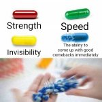 pick one pill | Speed; Strength; The ability to come up with good comebacks immediately; Invisibility | image tagged in pick one pill | made w/ Imgflip meme maker