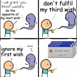 lol | do the opposite of my next wish don't fulfil my third wish ignore my first wish ... | image tagged in 3 wishes,critical error,error,genie,confusing,unfair | made w/ Imgflip meme maker