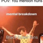 Ah yes, my first scarring memory | POV: You mention nuns; Black butler fans | image tagged in mental breakdown,black butler,help me,goes insane,stop,cries in corner | made w/ Imgflip meme maker