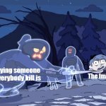 Me playing Among Us after 3 hours in their kill | Me trying someone for everybody kill is; The Imposter | image tagged in ghost vs hilda,memes | made w/ Imgflip meme maker