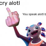 Go cry alotl meme