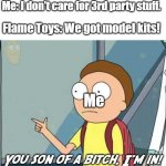 You son of a bitch, I'm in! | Me: I don't care for 3rd party stuff. Flame Toys: We got model kits! Me | image tagged in you son of a bitch i'm in | made w/ Imgflip meme maker