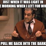 They pull me back | JUST WHEN IT WAS LIGHT IN THE MORNING WHEN I LEFT FOR WORK; THEY PULL ME BACK INTO THE DARKNESS | image tagged in they pull me back in godfather,daylight savings time,morning,fun,meme | made w/ Imgflip meme maker