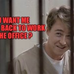 Primal Fear | YOU WANT ME 
TO COME BACK TO WORK 
IN THE OFFICE ? | image tagged in primal fear | made w/ Imgflip meme maker
