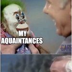 I might be an hypocrite | How my aquaintances feel when I say that no girls like me and that I'm hopeless at dating (in reality I never took the iniciative on a girl not even once in my life); MY AQUAINTANCES; ME | image tagged in clown monkey | made w/ Imgflip meme maker