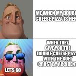 CHEESE | ME WHEN MY DOUBLE CHEESE PIZZA IS HERE WHEN THEY GIVE YOU THE DOUBLE CHEESE PIZZA WITH THE SOFT CRUST BY ACCIDENT LET'S GO | image tagged in ascended mr incredible | made w/ Imgflip meme maker