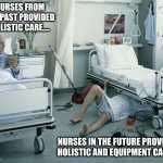 The Evolution of Nursing.... | NURSES FROM THE PAST PROVIDED HOLISTIC CARE.... NURSES IN THE FUTURE PROVIDES HOLISTIC AND EQUIPMENT CARE.... | image tagged in mechanic's nursing home | made w/ Imgflip meme maker