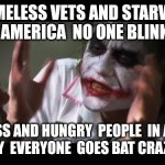 And everybody loses their minds | HOMELESS VETS AND STARVING KIDS IN AMERICA  NO ONE BLINKS A EYE HOMELESS AND HUNGRY  PEOPLE  IN ANOTHER  COUNTRY  EVERYONE  GOES BAT CRAZY C | image tagged in memes,and everybody loses their minds | made w/ Imgflip meme maker