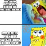 spongebob yelling | JAVA EDITION PLAYERS WHEN BEDROCK HAS SOMETHING THEY DON'T JAVA PLAYERS WHEN THEY HAVE SOMETHING BEDROCK DOESN'T | image tagged in spongebob yelling | made w/ Imgflip meme maker