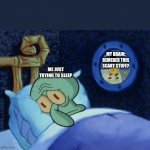 Why do you do this to me | MY BRAIN: REMEBER THIS SCARY STUFF? ME JUST TRYING TO SLEEP | image tagged in squidward can't sleep | made w/ Imgflip meme maker