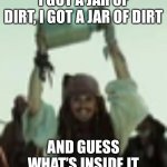 I got a jar of dirt | I GOT A JAR OF DIRT, I GOT A JAR OF DIRT; AND GUESS WHAT’S INSIDE IT | image tagged in i got a jar of dirt | made w/ Imgflip meme maker