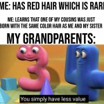 This literally happened to me 7 months ago | ME: HAS RED HAIR WHICH IS RARE ME: LEARNS THAT ONE OF MY COUSINS WAS JUST BORN WITH THE SAME COLOR HAIR AS ME AND MY SISTER MY GRANDPARENTS: | image tagged in you simply have less value,memes,funny,hair,grandparents,true story | made w/ Imgflip meme maker