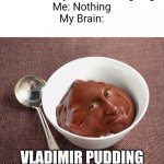 It Will Taste Like A Bad Leader But It Help Ukraine Win. | Teacher: Why Are You Laughing?
Me: Nothing
My Brain:; VLADIMIR PUDDING; Please Note This Is A Copy Of My Own Meme Because Imgflip Thinks The Original Is A Copy But It Isn't | image tagged in vladimir pudding | made w/ Imgflip meme maker