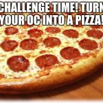 send me them in comments. Time to burn my eyes! | CHALLENGE TIME! TURN YOUR OC INTO A PIZZA! | image tagged in pizza,pizza time stops,bad pun dog,kermit the frog,darth vader,teeth | made w/ Imgflip meme maker