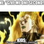 Dio One Second Has Passed | ME: "GIVE ME ONE SECOND!"; KIDS: | image tagged in dio one second has passed | made w/ Imgflip meme maker