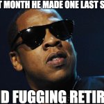 Jay Z retires | LAST MONTH HE MADE ONE LAST SONG; AND FUGGING RETIRED | image tagged in retirement,rapper,jay z,memes | made w/ Imgflip meme maker