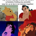 Schools be like: | My school making me and my friend's schedules finding any possible way for us to be in no classes together: | image tagged in disney thinking,winnie the pooh,beauty and the beast,aladdin,lion king,disney | made w/ Imgflip meme maker