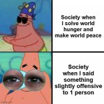 Patrick eyepatches and binoculars | Society when I solve world hunger and make world peace; Society when I said something slightly offensive to 1 person | image tagged in patrick eyepatches and binoculars | made w/ Imgflip meme maker