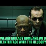 What if? | WHAT IF WE ARE ALREADY HOME AND WE JUST NEED TO SEVER THE INTERFACE WITH THE ILLUSORY ROMANCE? | image tagged in morpheus torture,the matrix,question,illusion,what if i told you | made w/ Imgflip meme maker