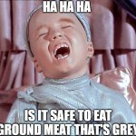 serious | HA HA HA; IS IT SAFE TO EAT GROUND MEAT THAT'S GREY | image tagged in laughing alien | made w/ Imgflip meme maker
