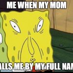 spongbobs sons supprising thing | ME WHEN MY MOM; CALLS ME BY MY FULL NAME | image tagged in spongbobs sons supprising thing | made w/ Imgflip meme maker