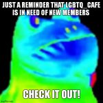Check it out! | JUST A REMINDER THAT LGBTQ_CAFE IS IN NEED OF NEW MEMBERS; CHECK IT OUT! | image tagged in fun factz with frog | made w/ Imgflip meme maker