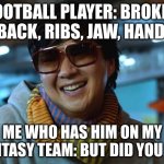 But did you die | FOOTBALL PLAYER: BROKEN BACK, RIBS, JAW, HAND; ME WHO HAS HIM ON MY FANTASY TEAM: BUT DID YOU DIE | image tagged in but did you die | made w/ Imgflip meme maker