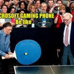 Microsoft gaming phone | MICROSOFT GAMING PHONE
Be like; advmeme26 | image tagged in bill gates table tennis,microsoft gaming phone,bill gates,meme,gaming phone,game | made w/ Imgflip meme maker