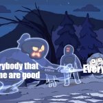 Joe Mamer are better good | Everybody that meme are good; Everyone | image tagged in ghost vs hilda,memes | made w/ Imgflip meme maker