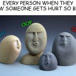 oooooooooooooooooooooooo | EVERY PERSON WHEN THEY SAW SOMEONE GETS HURT SO BAD:; OOF; OOO; OOO | image tagged in oof stones | made w/ Imgflip meme maker