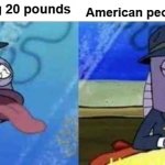 YES | British people losing 20 pounds American people losing 20 pounds | image tagged in spongebob health inspector meme | made w/ Imgflip meme maker