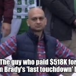 Brady ball | The guy who paid $518K for Tom Brady's 'last touchdown' ball | image tagged in frustrated man,tom brady,tom brady superbowl | made w/ Imgflip meme maker