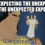Wait, WHAT?! | DOES EXPECTING THE UNEXPECTED MAKE THE UNEXPECTED EXPECTED? | image tagged in no no hes got a point,unexpected,memes,funny | made w/ Imgflip meme maker