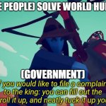 oh my god | (NICE PEOPLE) SOLVE WORLD HUNGER; (GOVERNMENT) | image tagged in if you would like to file a complaint to the king | made w/ Imgflip meme maker