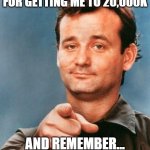 I'm at 20K already!!!!! | THANK YOU GUYS SO MUCH FOR GETTING ME TO 20,000K; AND REMEMBER... YOU ARE AWESOME! | image tagged in bill murray you're awesome,20k | made w/ Imgflip meme maker