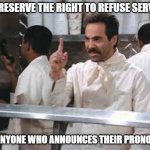 Announce pronouns at your own risk | WE RESERVE THE RIGHT TO REFUSE SERVICE; TO ANYONE WHO ANNOUNCES THEIR PRONOUNS | image tagged in no soup,pronouns,soup nazi,no soup for you | made w/ Imgflip meme maker