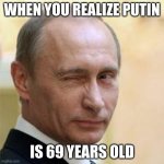 69 get it | WHEN YOU REALIZE PUTIN; IS 69 YEARS OLD | image tagged in putin winking | made w/ Imgflip meme maker