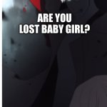 are you lost anime ver | ARE YOU LOST BABY GIRL? | image tagged in are you lost baby girl | made w/ Imgflip meme maker